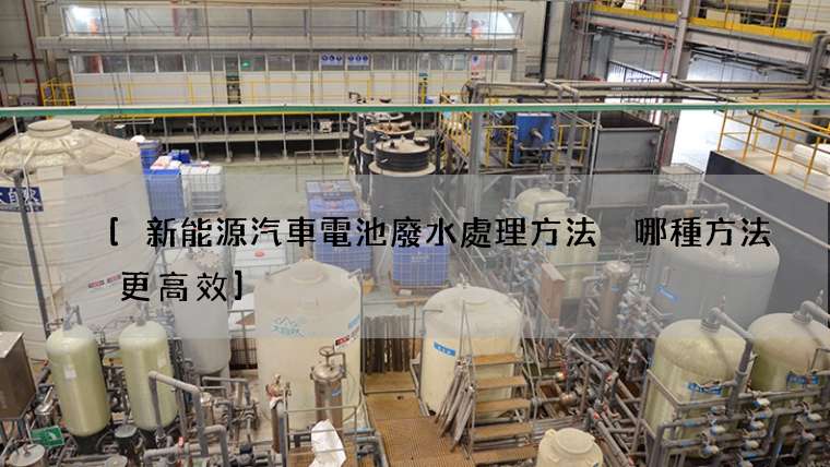 [新能源汽車電池廢水處理方法 哪種方法更高效]